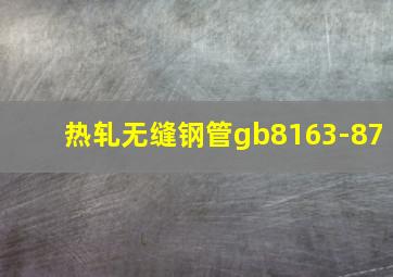 热轧无缝钢管gb8163-87