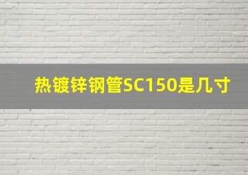 热镀锌钢管SC150是几寸