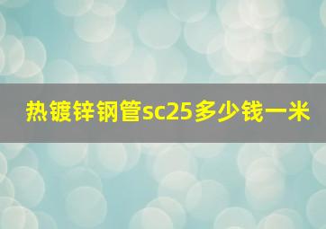 热镀锌钢管sc25多少钱一米