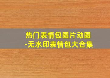 热门表情包图片动图-无水印表情包大合集