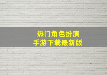 热门角色扮演手游下载最新版