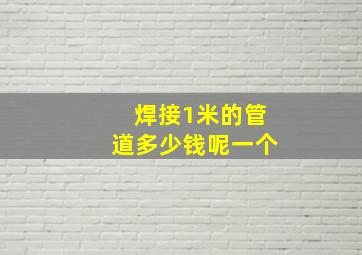 焊接1米的管道多少钱呢一个