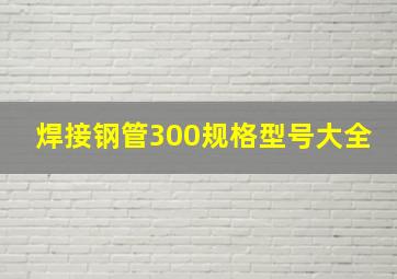 焊接钢管300规格型号大全