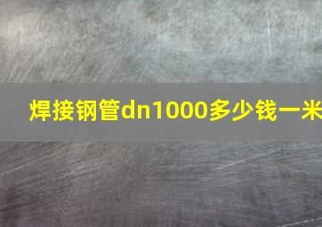 焊接钢管dn1000多少钱一米