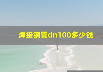 焊接钢管dn100多少钱