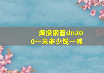 焊接钢管dn200一米多少钱一吨