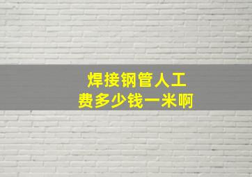 焊接钢管人工费多少钱一米啊