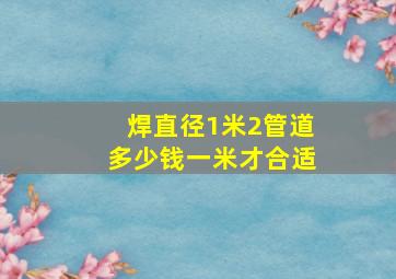 焊直径1米2管道多少钱一米才合适