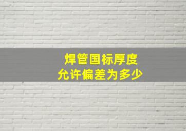 焊管国标厚度允许偏差为多少