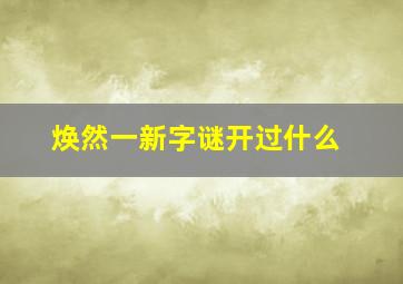 焕然一新字谜开过什么