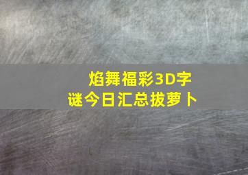 焰舞福彩3D字谜今日汇总拔萝卜