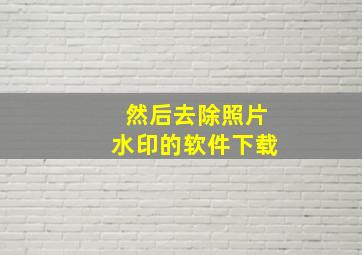 然后去除照片水印的软件下载