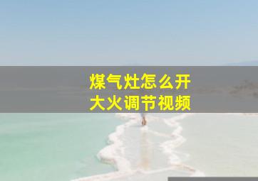 煤气灶怎么开大火调节视频