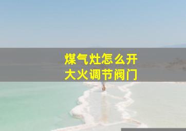 煤气灶怎么开大火调节阀门