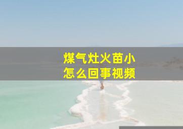 煤气灶火苗小怎么回事视频