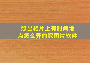 照出相片上有时间地点怎么弄的呢图片软件