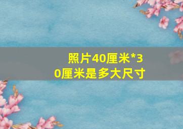 照片40厘米*30厘米是多大尺寸