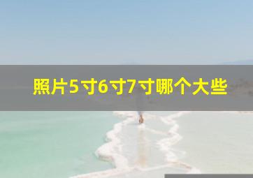 照片5寸6寸7寸哪个大些