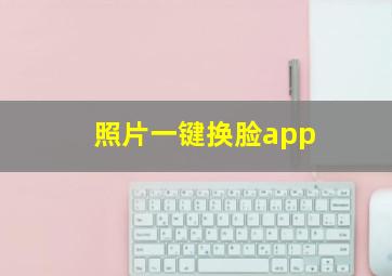 照片一键换脸app