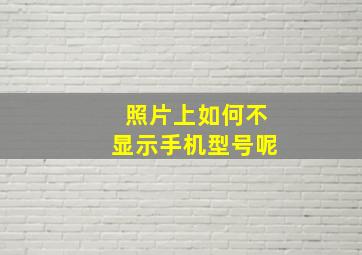 照片上如何不显示手机型号呢