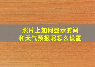 照片上如何显示时间和天气预报呢怎么设置