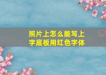 照片上怎么能写上字底板用红色字体