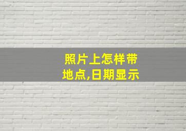 照片上怎样带地点,日期显示