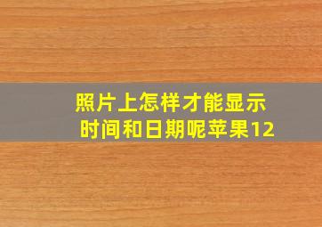 照片上怎样才能显示时间和日期呢苹果12