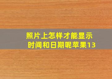 照片上怎样才能显示时间和日期呢苹果13