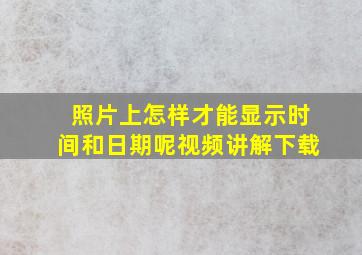 照片上怎样才能显示时间和日期呢视频讲解下载