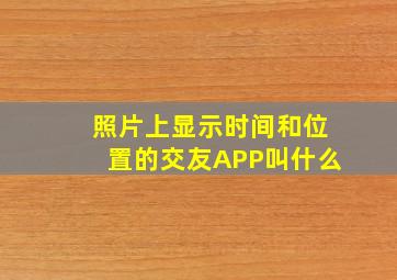 照片上显示时间和位置的交友APP叫什么