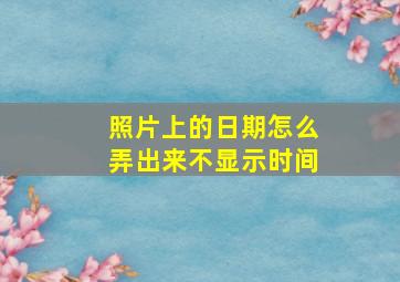 照片上的日期怎么弄出来不显示时间