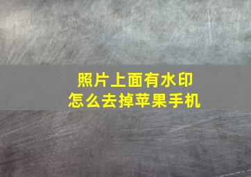 照片上面有水印怎么去掉苹果手机