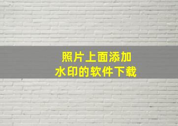 照片上面添加水印的软件下载