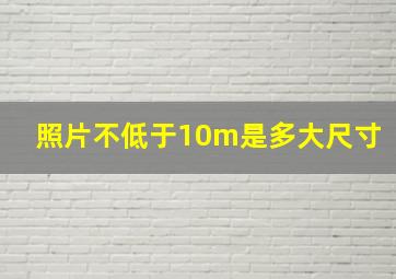 照片不低于10m是多大尺寸