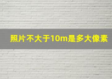 照片不大于10m是多大像素