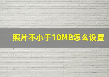 照片不小于10MB怎么设置