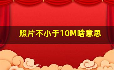 照片不小于10M啥意思