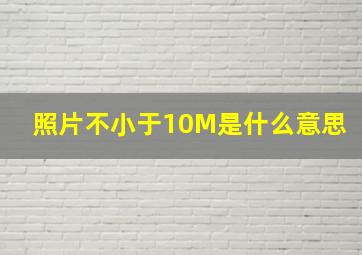 照片不小于10M是什么意思