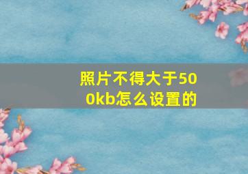 照片不得大于500kb怎么设置的