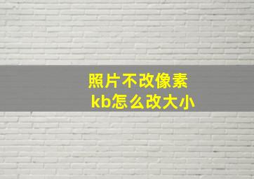 照片不改像素kb怎么改大小