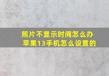 照片不显示时间怎么办苹果13手机怎么设置的