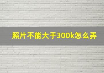 照片不能大于300k怎么弄