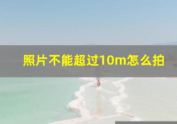 照片不能超过10m怎么拍