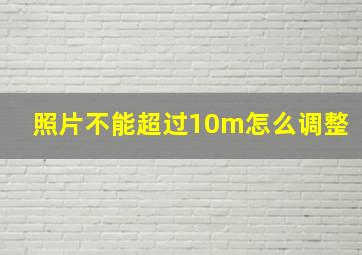 照片不能超过10m怎么调整