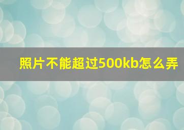 照片不能超过500kb怎么弄