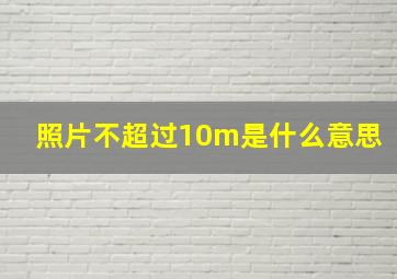 照片不超过10m是什么意思