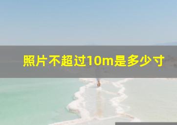 照片不超过10m是多少寸