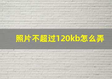 照片不超过120kb怎么弄