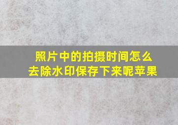 照片中的拍摄时间怎么去除水印保存下来呢苹果